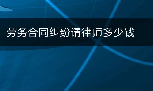 劳务合同纠纷请律师多少钱
