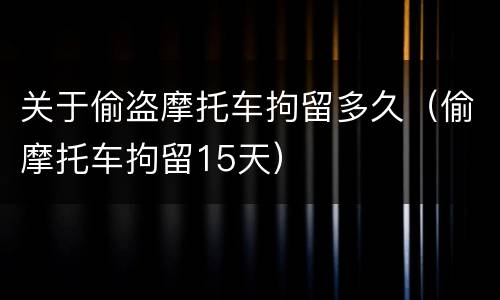 关于偷盗摩托车拘留多久（偷摩托车拘留15天）