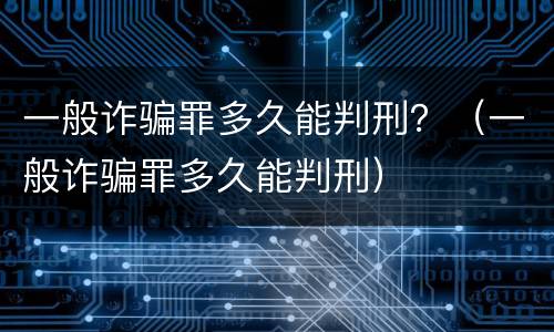 一般诈骗罪多久能判刑？（一般诈骗罪多久能判刑）
