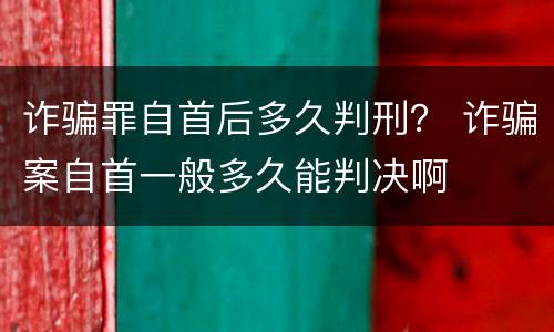 诈骗罪自首后多久判刑？ 诈骗案自首一般多久能判决啊