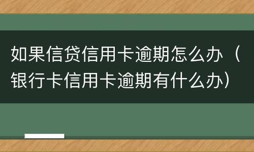 如果信贷信用卡逾期怎么办（银行卡信用卡逾期有什么办）