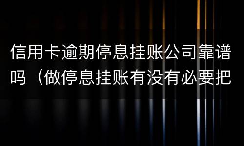 信用卡逾期停息挂账公司靠谱吗（做停息挂账有没有必要把所有信用卡都做了）