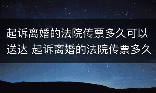 起诉离婚的法院传票多久可以送达 起诉离婚的法院传票多久可以送达对方