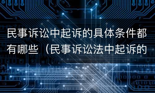 民事诉讼中起诉的具体条件都有哪些（民事诉讼法中起诉的条件有哪些）