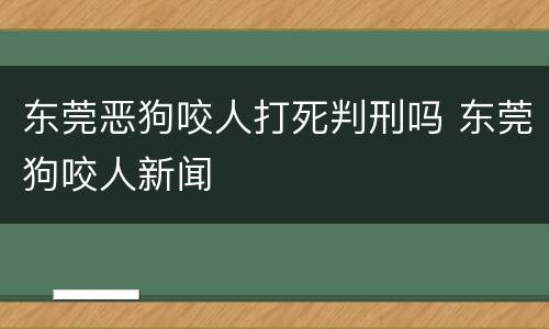东莞恶狗咬人打死判刑吗 东莞狗咬人新闻