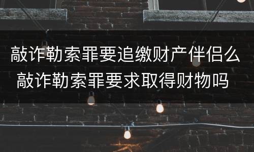 敲诈勒索罪要追缴财产伴侣么 敲诈勒索罪要求取得财物吗