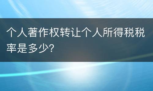 个人著作权转让个人所得税税率是多少？