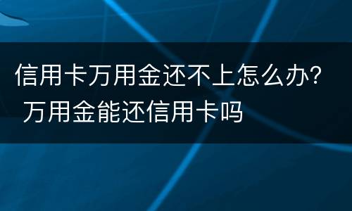 信用卡万用金还不上怎么办？ 万用金能还信用卡吗