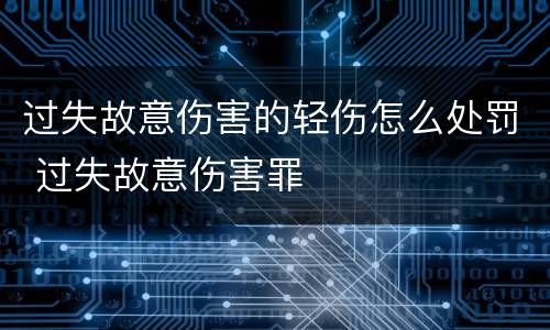 过失故意伤害的轻伤怎么处罚 过失故意伤害罪