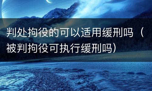 判处拘役的可以适用缓刑吗（被判拘役可执行缓刑吗）