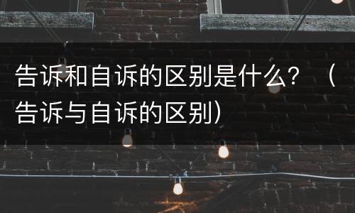 告诉和自诉的区别是什么？（告诉与自诉的区别）