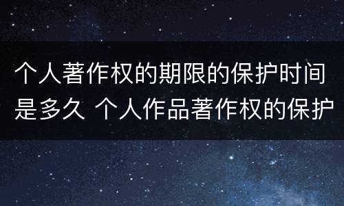 个人著作权的期限的保护时间是多久 个人作品著作权的保护期限