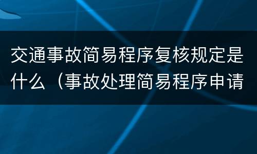 交通事故简易程序复核规定是什么（事故处理简易程序申请复议）