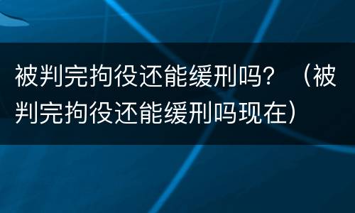 被判完拘役还能缓刑吗？（被判完拘役还能缓刑吗现在）