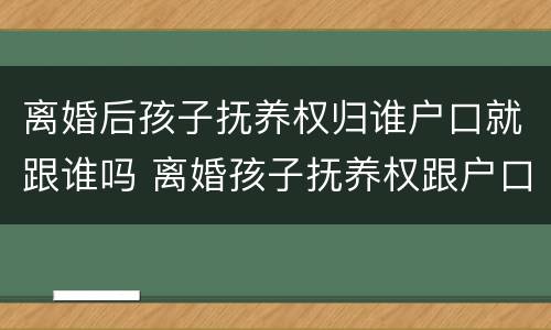 离婚后孩子抚养权归谁户口就跟谁吗 离婚孩子抚养权跟户口有关系吗