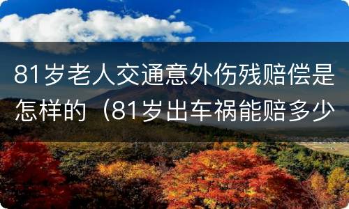 81岁老人交通意外伤残赔偿是怎样的（81岁出车祸能赔多少钱）