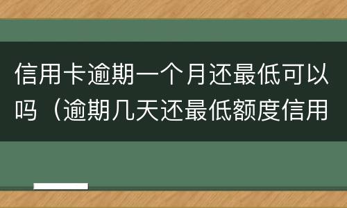 信用卡逾期一个月还最低可以吗（逾期几天还最低额度信用卡还能用吗）