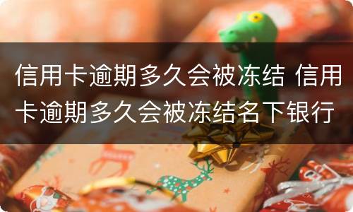 信用卡逾期多久会被冻结 信用卡逾期多久会被冻结名下银行卡