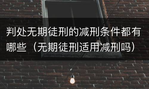判处无期徒刑的减刑条件都有哪些（无期徒刑适用减刑吗）