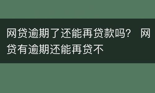 网贷逾期了还能再贷款吗？ 网贷有逾期还能再贷不
