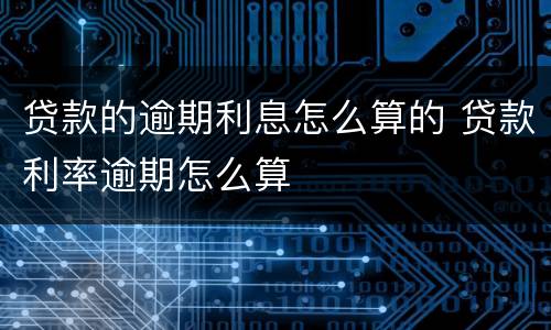 贷款的逾期利息怎么算的 贷款利率逾期怎么算