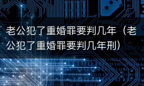 老公犯了重婚罪要判几年（老公犯了重婚罪要判几年刑）