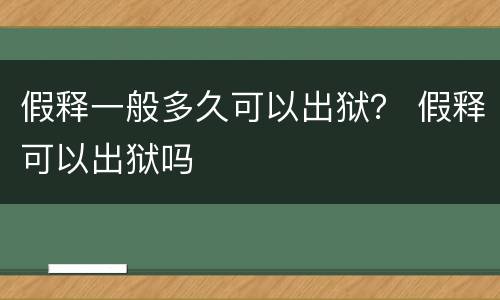 假释一般多久可以出狱？ 假释可以出狱吗