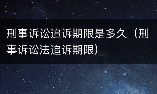 刑事诉讼追诉期限是多久（刑事诉讼法追诉期限）