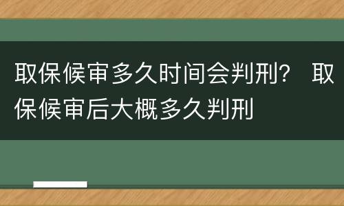 取保候审多久时间会判刑？ 取保候审后大概多久判刑