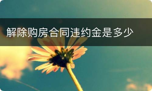 解除购房合同违约金是多少