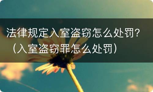 法律规定入室盗窃怎么处罚？（入室盗窃罪怎么处罚）