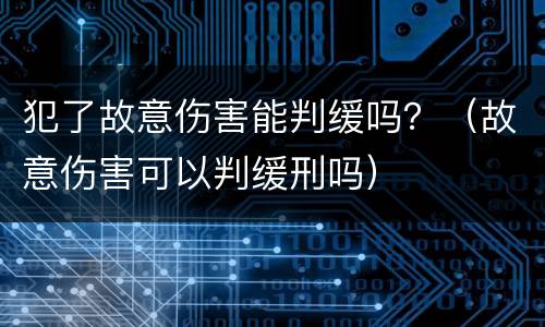 犯了故意伤害能判缓吗？（故意伤害可以判缓刑吗）