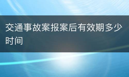 交通事故案报案后有效期多少时间