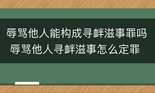 辱骂他人能构成寻衅滋事罪吗 辱骂他人寻衅滋事怎么定罪