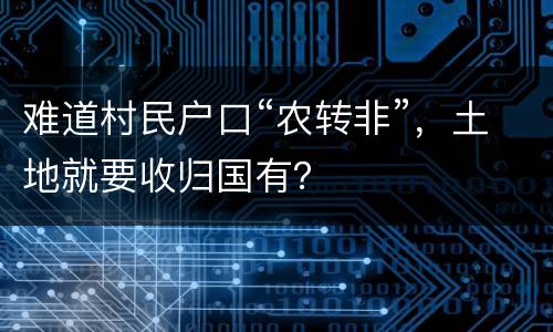 难道村民户口“农转非”，土地就要收归国有？