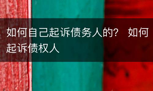 如何自己起诉债务人的？ 如何起诉债权人