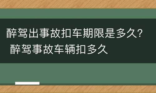 醉驾出事故扣车期限是多久？ 醉驾事故车辆扣多久