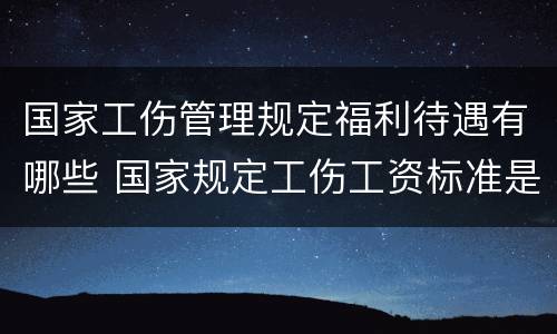 国家工伤管理规定福利待遇有哪些 国家规定工伤工资标准是多少