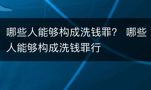 哪些人能够构成洗钱罪？ 哪些人能够构成洗钱罪行
