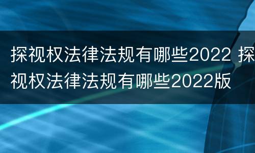 探视权法律法规有哪些2022 探视权法律法规有哪些2022版