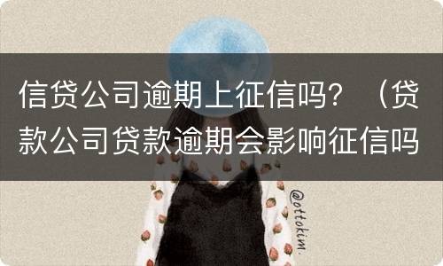 信贷公司逾期上征信吗？（贷款公司贷款逾期会影响征信吗）