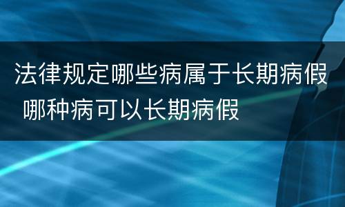 法律规定哪些病属于长期病假 哪种病可以长期病假