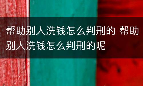 帮助别人洗钱怎么判刑的 帮助别人洗钱怎么判刑的呢