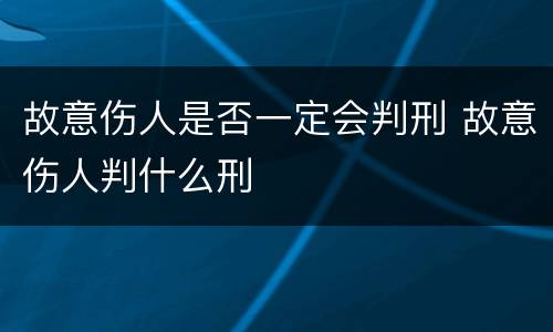 故意伤人是否一定会判刑 故意伤人判什么刑