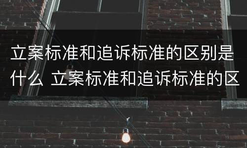 立案标准和追诉标准的区别是什么 立案标准和追诉标准的区别是什么呢