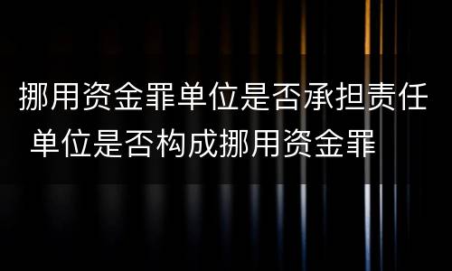 挪用资金罪单位是否承担责任 单位是否构成挪用资金罪