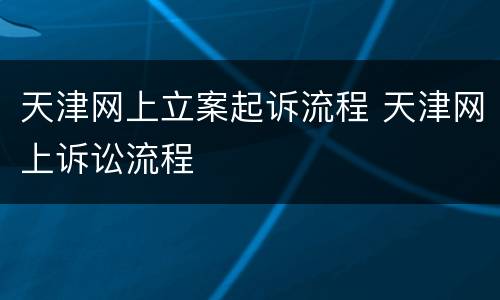 天津网上立案起诉流程 天津网上诉讼流程
