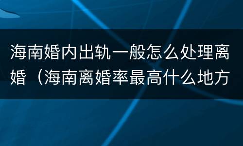 海南婚内出轨一般怎么处理离婚（海南离婚率最高什么地方）