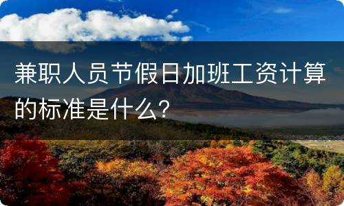 兼职人员节假日加班工资计算的标准是什么？