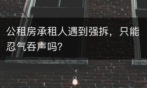 公租房承租人遇到强拆，只能忍气吞声吗？